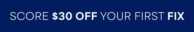 SCORE $30 OFF YOUR FIRST FIX