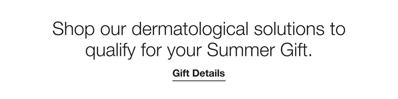 Shop our dermatological solutions to qualify for your Summer Gift. | Gift Details