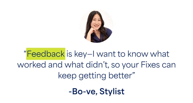 “Feedback is key—I want to know what worked and what didn’t, so your Fixes can keep getting better” -Bo-ve, Stylist