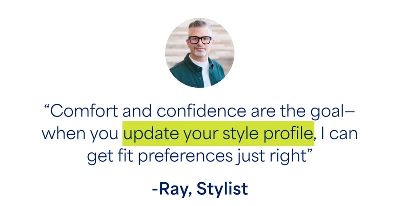 “Comfort and confidence are the goal—when you update your style profile, I can get fit preferences just right” -Ray, Stylist
