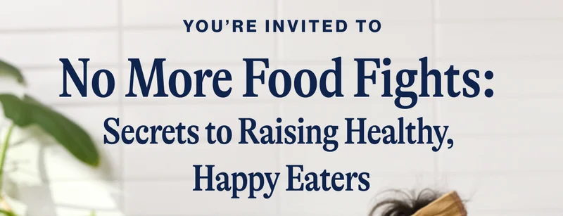 You’re invited to No More Food Fights:  Secrets to Raising Healthy,  Happy Eaters