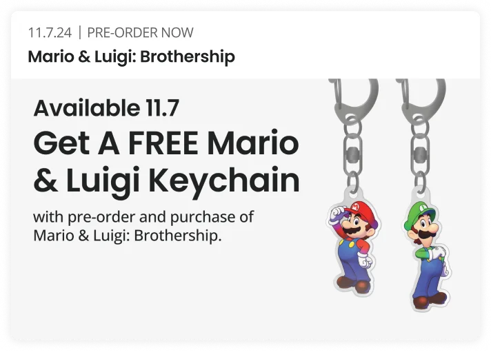 Available 11.7 Get A FREE Mario & Luigi Keychain with pre-order and purchase of Mario & Luigi: brothership | Pre - Order Now