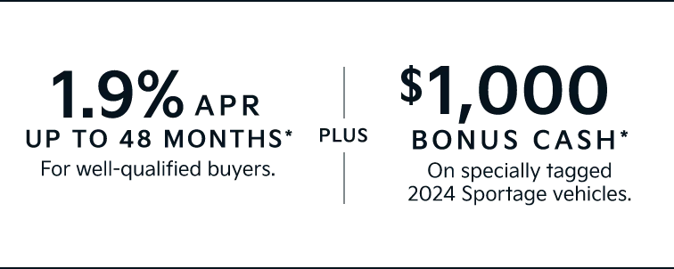 1.9% APR UP TO 48 MONTHS* For well-qualified buyers. |PLUS| $1,000 BONUS CASH* On specially tagged 2024 Sportage vehicles.
