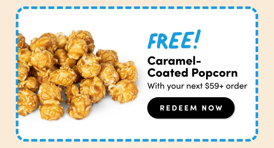 FREE! Caramel-Coated Popcorn with your next $59+ order. Redeem Now