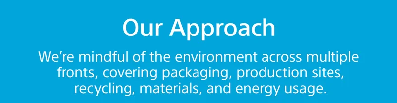 Our Approach | We’re mindful of the environment across multiple fronts, covering packaging, production sites, recycling, materials, and energy usage.