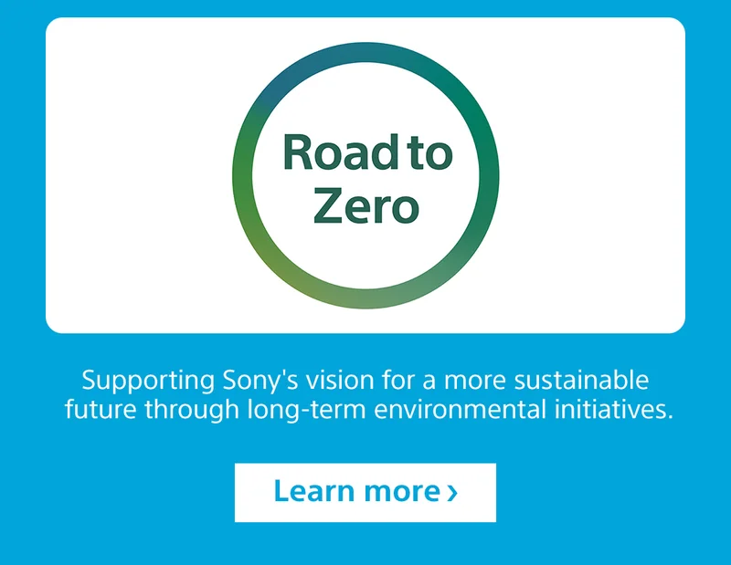 Road to Zero | Supporting Sony's vision for a more sustainable future through long-term environmental initiatives. Learn more