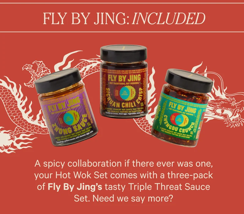Fly by Jing - Included -A spicy collaboration if there ever was one, your Hot Wok Set comes with a three-pack of Fly By Jing’s tasty Triple Threat Sauce Set. Need we say more?