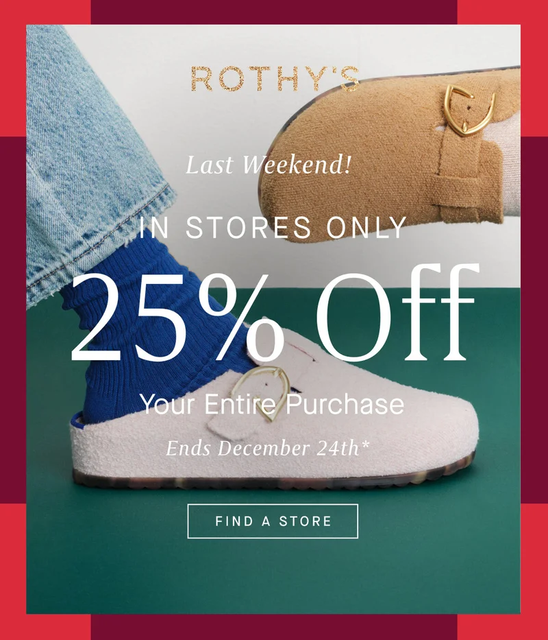 Last Weekend! IN STORES ONLY 25% Off Your Entire Purchase Ends December 24th* FIND A STORE