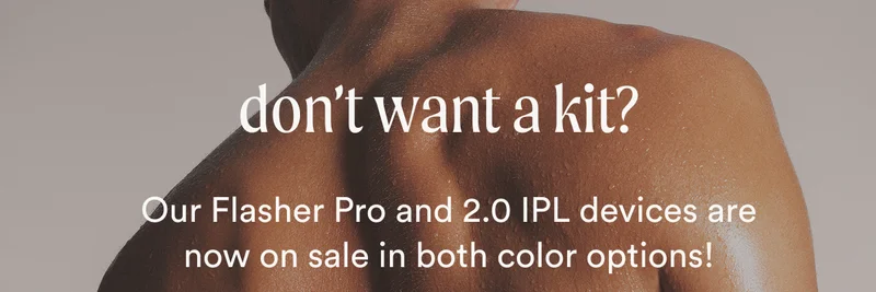 don't want a kit? - Our Flasher Pro and 2.0 IPL devices are now on sale in both color options!
