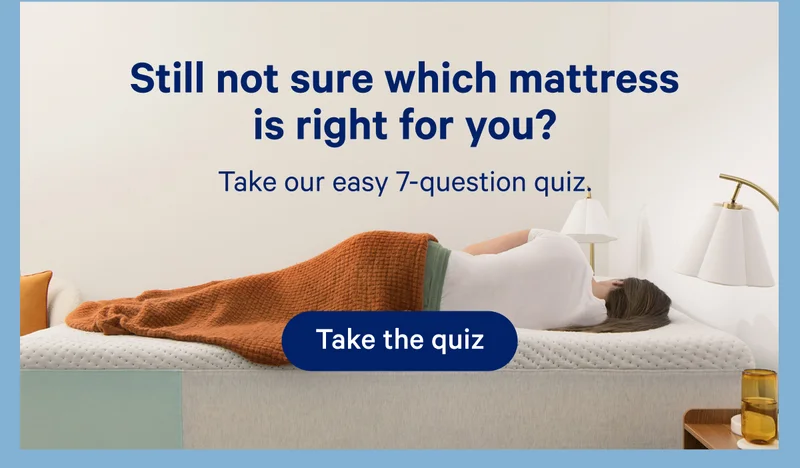 Still not sure which mattress is right for you? Take our easy 7-question quiz.