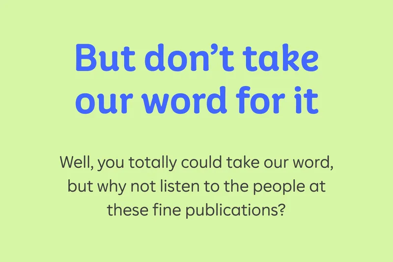 But don't take our word for it. Well, you totally could take our word, but why not listen to the people at these fine publications?