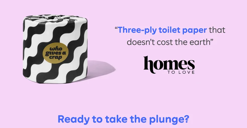"Three-ply toilet paper that doesn't cost the earth." - Homes to Love. Ready to take the plunge?