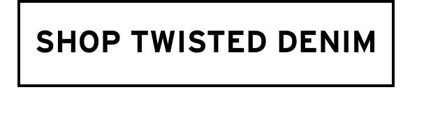 SHOP TWISTED DENIM