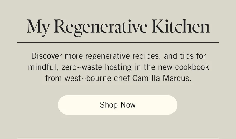 My Regenerative Kitchen  Discover more regenerative recipes, and tips for mindful, zero~waste hosting in the new cookbook from west~bourne chef Camilla Marcus. Shop Now.