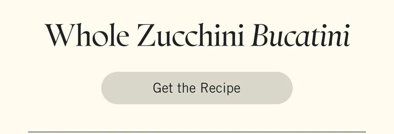 Whole Zucchini Bucatini. Get the Recipe.