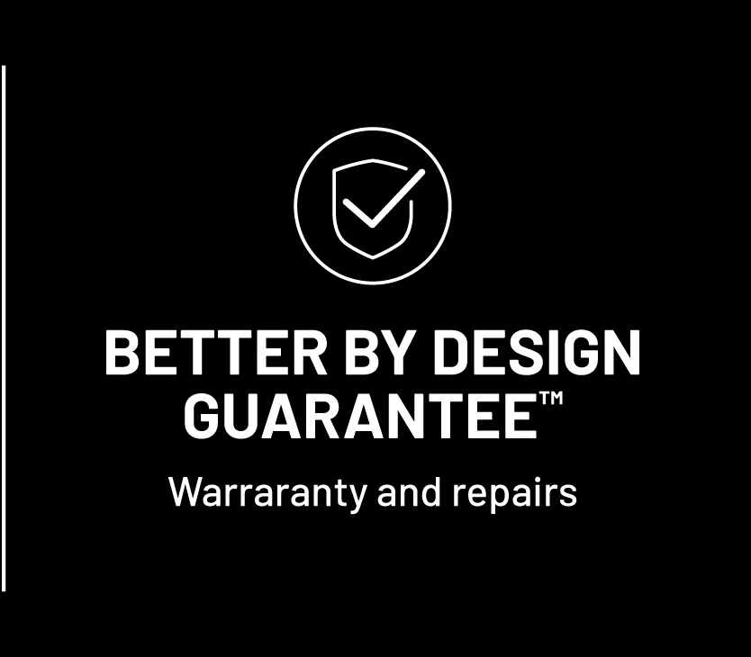 Better by design guarantee. warranty and repairs.