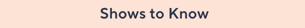shows to know