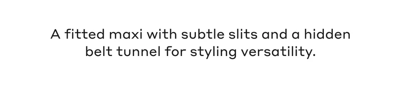 A fitted maxi with subtle slits and a hidden belt tunnel for styling versatility.