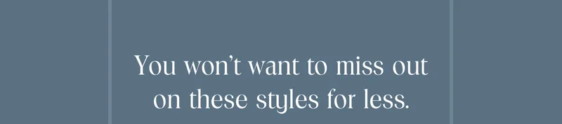 You won't want to miss out on these styles for less.