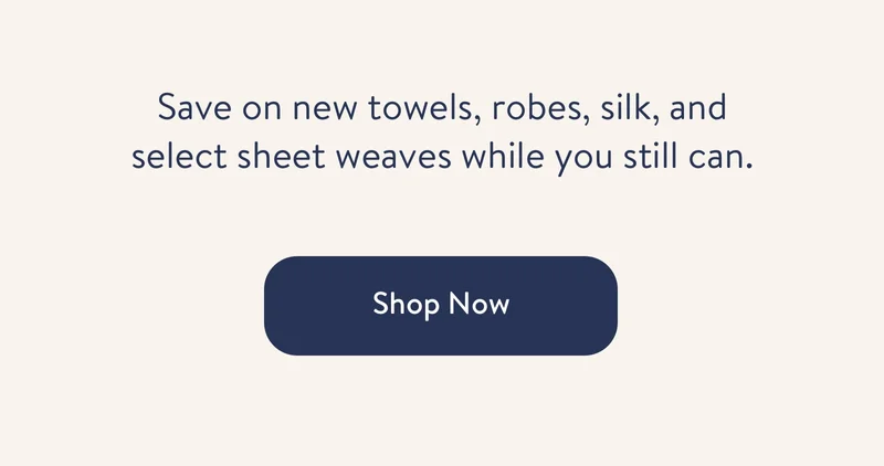 Save on new towels, robes, silk, and home fragrance while you still can. shop now.