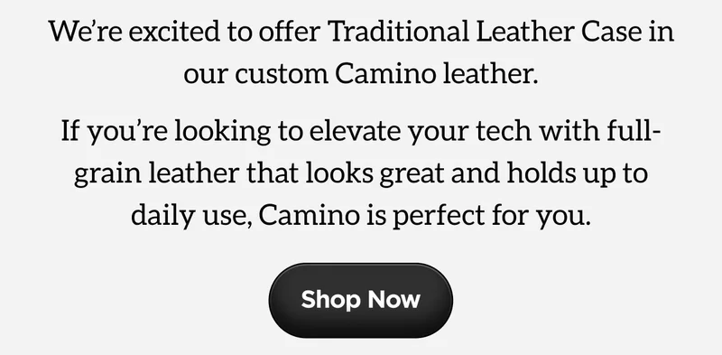 We're excited to offer Traditional Leather Case in our custom Camino leather. If you're looking to elevate your tech with full-grain leather that looks great and holds up to daily use, camino is perfect for you. Shop Now.
