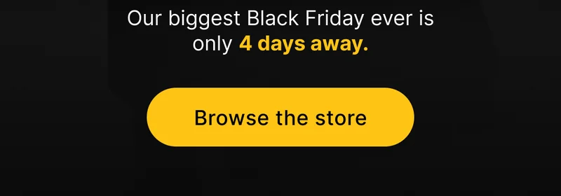 Our biggest Black Friday ever is only 4 days away. [ Browse the store ]