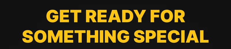 GET READY FOR SOMETHING SPECIAL