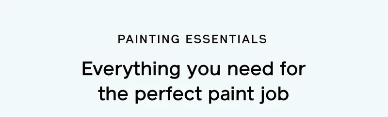 PAINTING ESSENTIALS. Everything you need for the perfect paint job