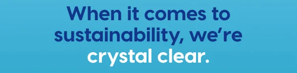 When it comes to Sustainability, we're crystal clear.