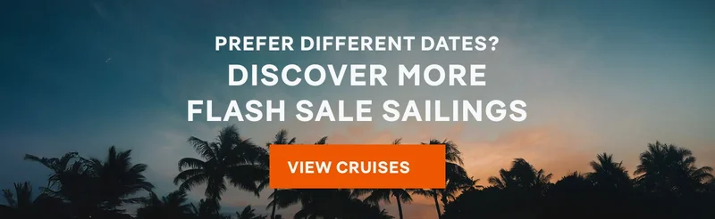 Prefer Different Dates? Discover More Flash Sale Sailings – Click to View Cruises & Book Now