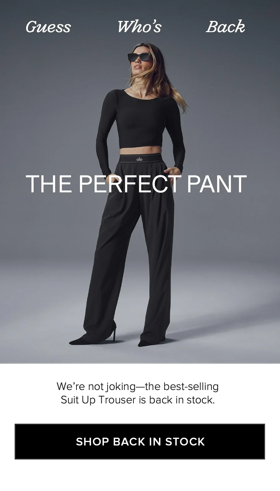 Guess Who's Back. THE PERFECT PANT. We're not joking - the best-selling Suit Up Trouser is back in stock. SHOP BACK IN STOCK