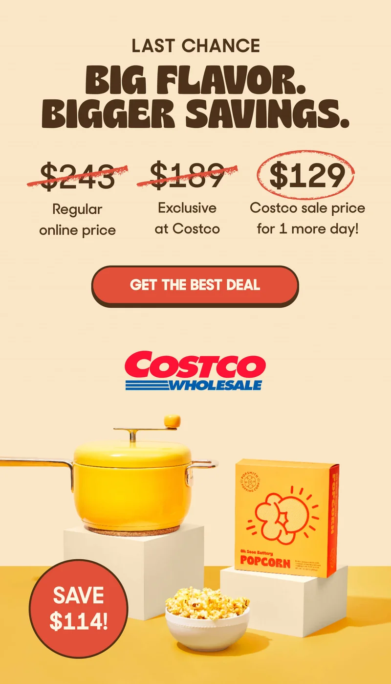LAST CHANCE BIG FLAVOR. BIGGER SAVINGS $243 Regular online price $189 Exclusive at Costco $129 Costco sale pricec for 1 more day! GET THE BEST DEAL COSTCO WHOLESALE SAVE $114!