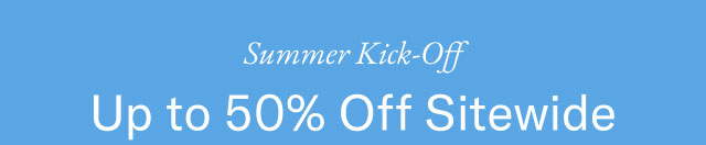 Summer kick-off                                            Up to 50% off sitewide