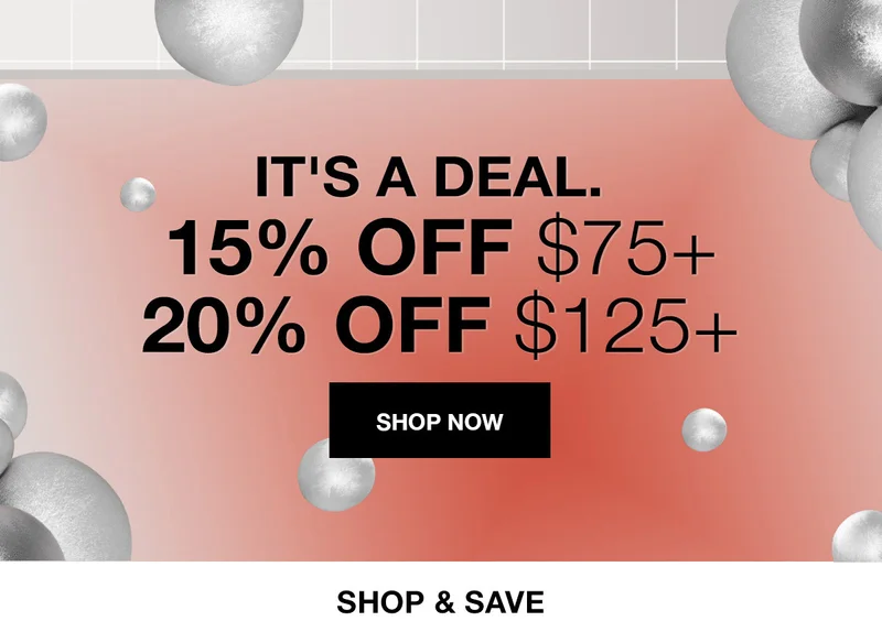 IT'S A DEAL. | 15% OFF $75+ | 20% OFF $125+ | SHOP NOW | SHOP & SAVE