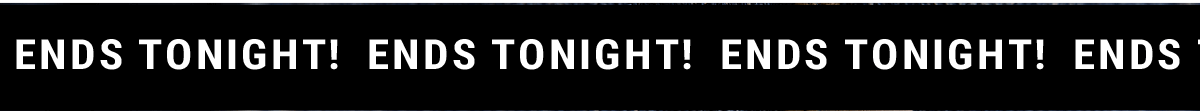 Ends Tonight!