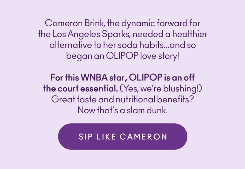 Cameron Brink, the dynamic forward for the Los Angeles Sparks, needed a healthier alternative to her soda habits… and so began an OLIPOP love story! For this WNBA star, OLIPOP is an off-the-court essential. (Yes, we’re blushing!) Great taste and nutritional benefits? Now that’s a slam dunk.
