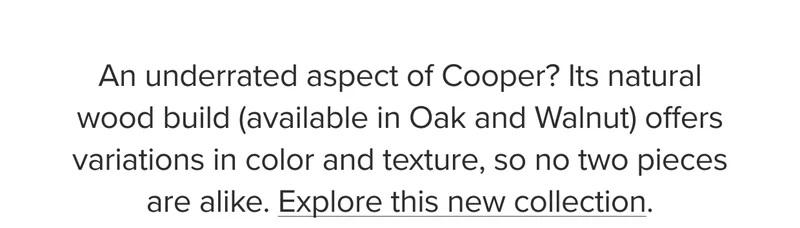 Its natural wood build offers variations in color and texture, so no two pieces are alike.