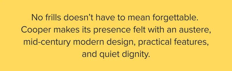 Cooper makes its presence felt with an austere, mid-century modern design, practical features, and quiet dignity.