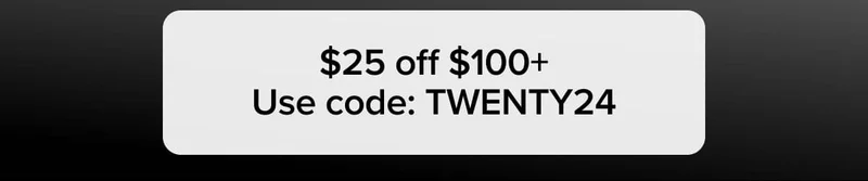 $25 off $100+ Use code: TWENTY24