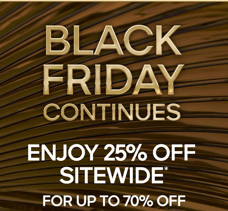 BLACK FRIDAY CONTINUES 25% OFF SITEWIDE* FOR UP TO 70% OFF