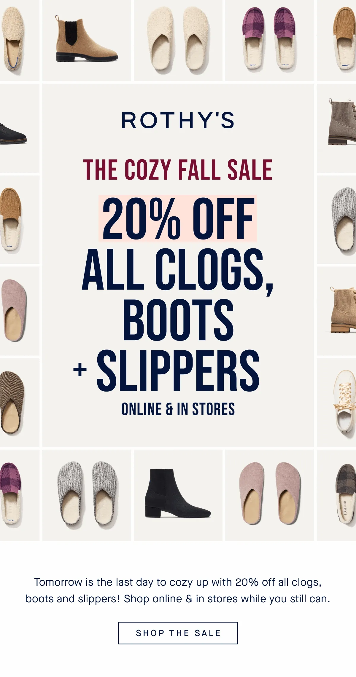 THE COZY FALL SALE | ENDS TOMORROW 20% OFF ALL CLOGS, BOOTS + SLIPPERS Online & in stores Tomorrow is the last day to cozy up with 20% off all clogs, boots and slippers! Shop online & in stores while you still can. SHOP THE SALE