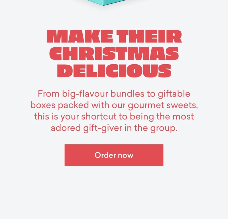 From big-flavour bundles to giftable boxes packed with our gourmet sweets, this is your shortcut to being the most adored gift-giver in the group.