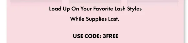 Load Up On Your Favorite Lash Styles While Supplies Last.