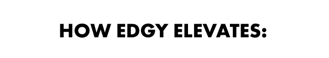 HOW edgy ELEVATES: