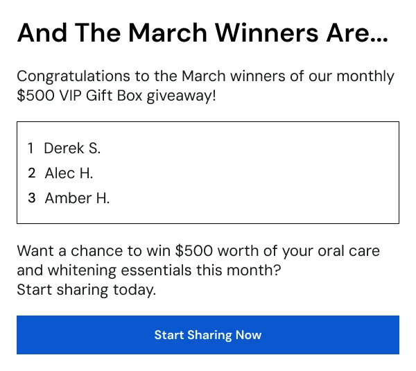 Want a chance to win $500 worth of your oral care and whitening essentials this month?  Start sharing today.