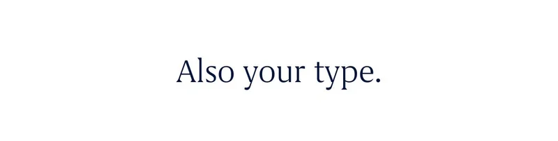 Also your type. Also your type.