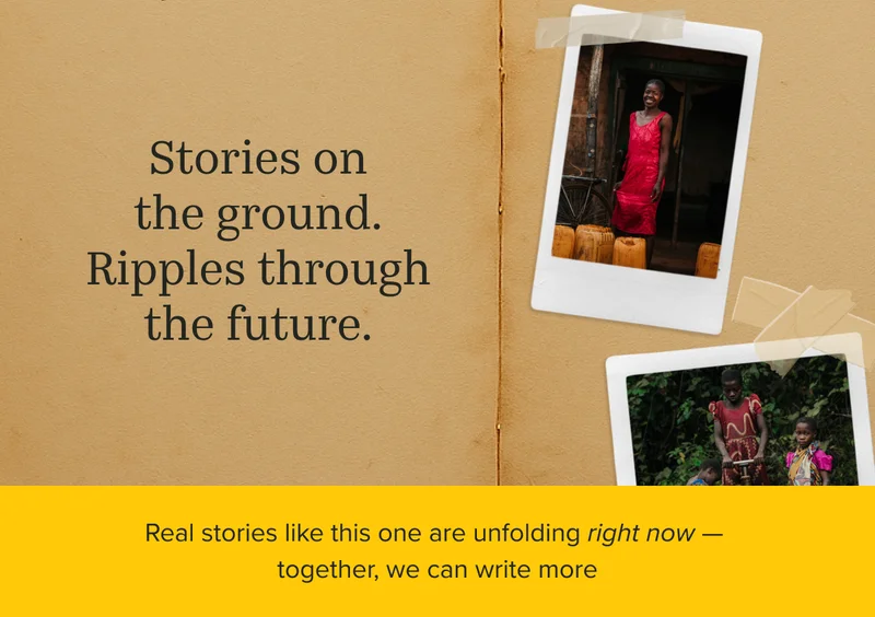 Stories on the ground. Ripples through the future. Real stories like this one are unfolding right now — together, we can write more