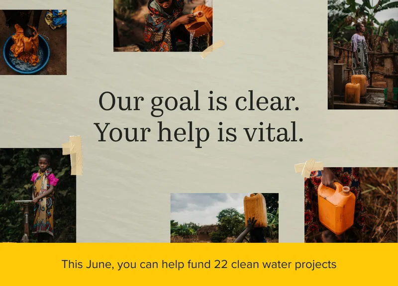 Our goal is clear. Your help is vital. This June, you can help fund 22 clean water projects.