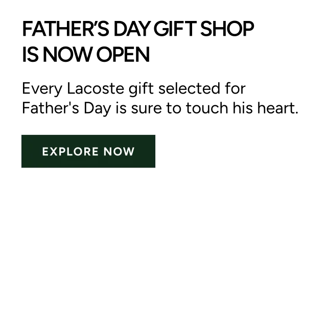 FATHER'S DAY GIFT SHOP IS NOW OPEN. Every Lacoste gift selected for Father's Day is sure to touch his heart. Explore Now