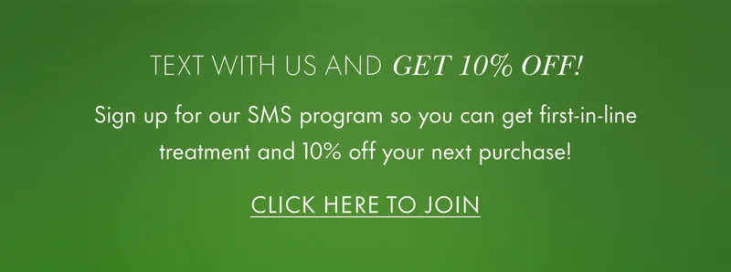 Text With Us and Get 10% Off! Sign up for our SMS program so you can get first-in-line treatment and 10% off your next purchase! CLICK HERE TO JOIN